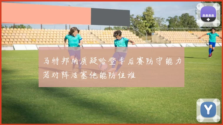 马特邦纳质疑哈登季后赛防守能力若对阵活塞他能防住谁