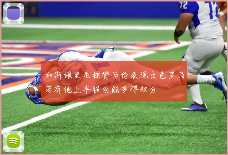 加斯佩里尼称赞马伦表现出色罗马若有他上半程或能多得积分