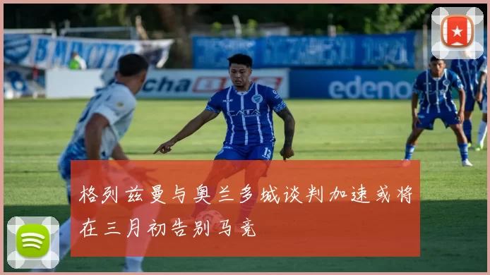 格列兹曼与奥兰多城谈判加速或将在三月初告别马竞