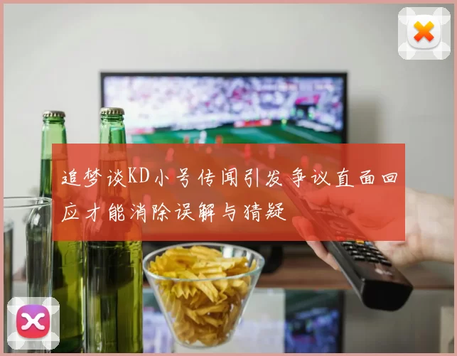 追梦谈KD小号传闻引发争议直面回应才能消除误解与猜疑