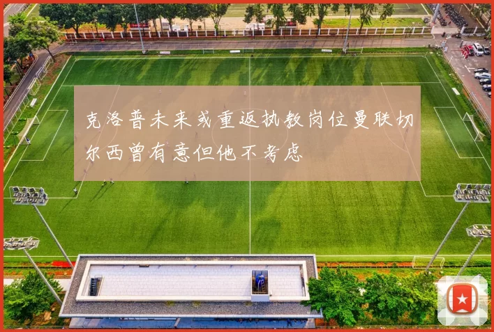 克洛普未来或重返执教岗位曼联切尔西曾有意但他不考虑