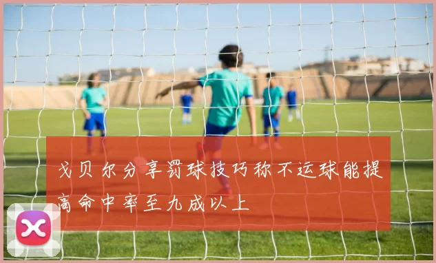 戈贝尔分享罚球技巧称不运球能提高命中率至九成以上