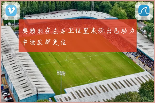 奥赖利在左后卫位置表现出色助力中场发挥更佳