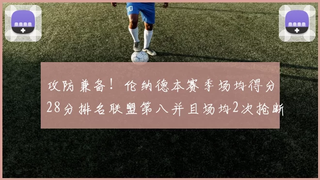 攻防兼备！伦纳德本赛季场均得分28分排名联盟第八并且场均2次抢断位列联盟第二